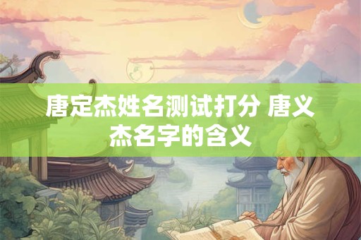 唐定杰姓名测试打分 唐义杰名字的含义