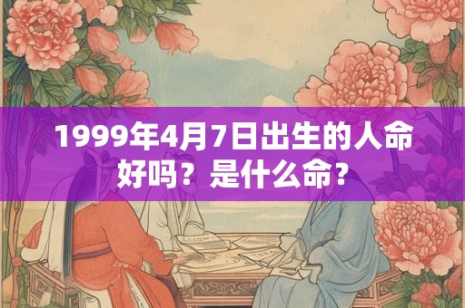 1999年4月7日出生的人命好吗？是什么命？