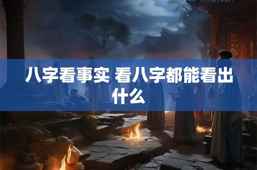八字看事实 看八字都能看出什么