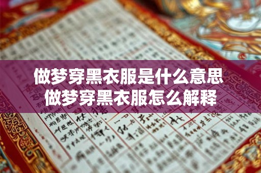 做梦穿黑衣服是什么意思 做梦穿黑衣服怎么解释