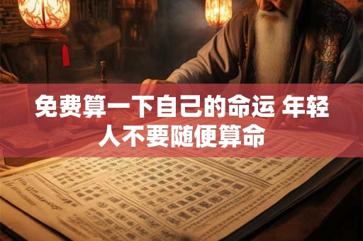 免费算一下自己的命运 年轻人不要随便算命