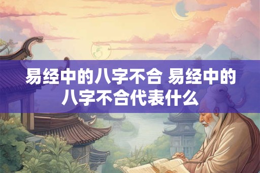 易经中的八字不合 易经中的八字不合代表什么
