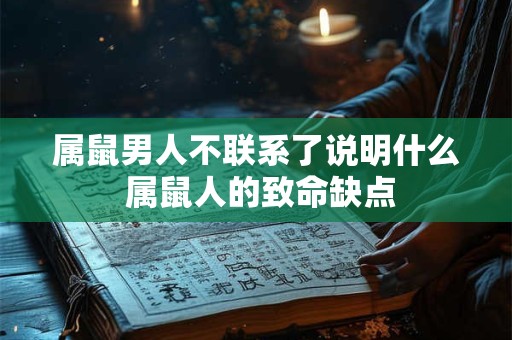 属鼠男人不联系了说明什么 属鼠人的致命缺点