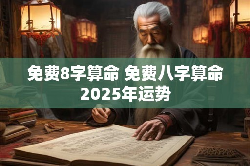 免费8字算命 免费八字算命2025年运势