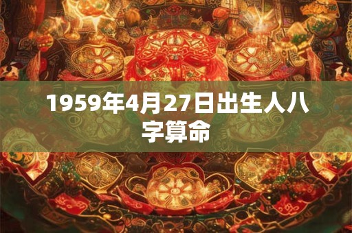 1959年4月27日出生人八字算命