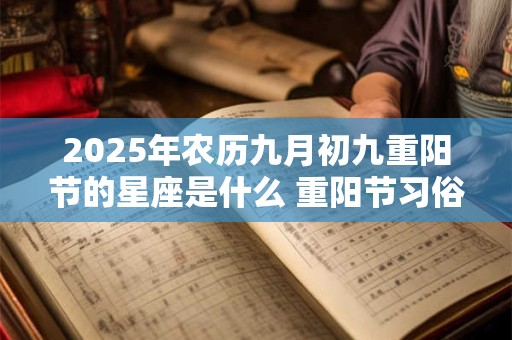 2025年农历九月初九重阳节的星座是什么 重阳节习俗简介