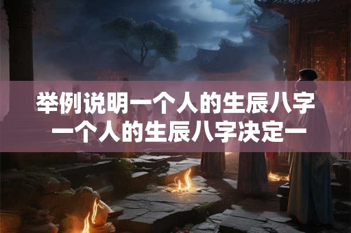 举例说明一个人的生辰八字 一个人的生辰八字决定一个人的命运吗