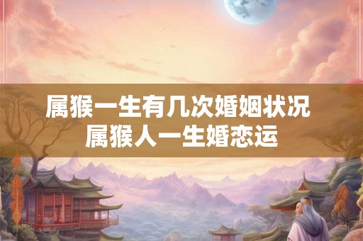 属猴一生有几次婚姻状况 属猴人一生婚恋运
