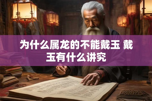 为什么属龙的不能戴玉 戴玉有什么讲究