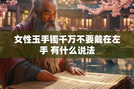 女性玉手镯千万不要戴在左手 有什么说法