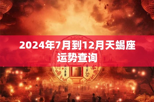 2024年7月到12月天蝎座运势查询