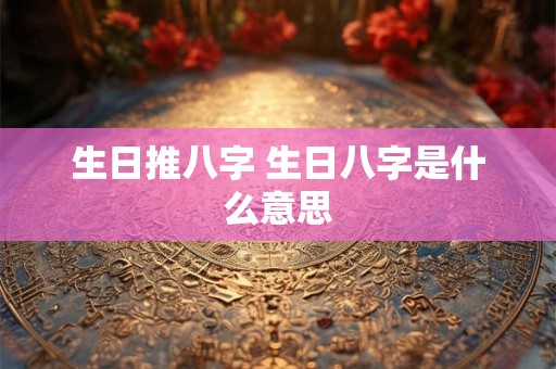 生日推八字 生日八字是什么意思
