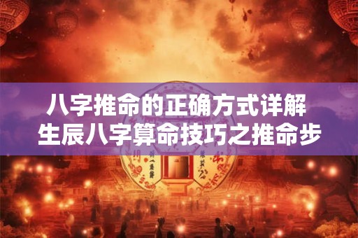 八字推命的正确方式详解 生辰八字算命技巧之推命步骤