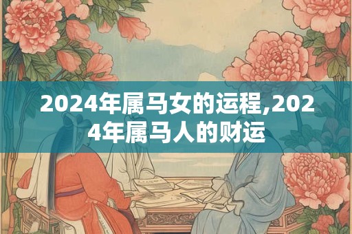 2024年属马女的运程,2024年属马人的财运