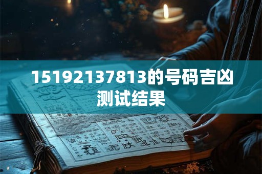 15192137813的号码吉凶测试结果