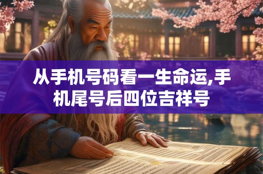 从手机号码看一生命运,手机尾号后四位吉祥号