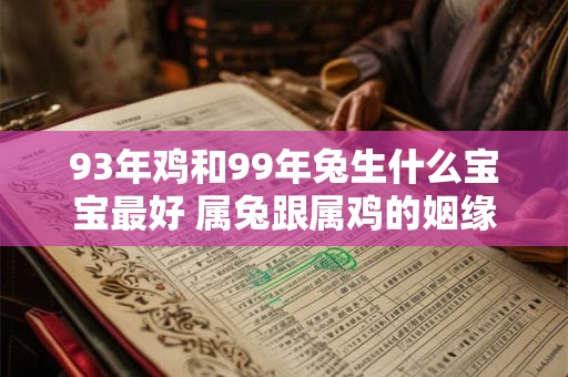 93年鸡和99年兔生什么宝宝最好 属兔跟属鸡的姻缘怎么样