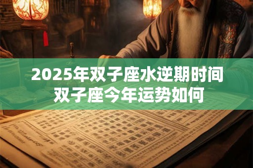 2026年双子座水逆期时间 双子座今年运势如何