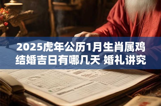 2025虎年公历1月生肖属鸡结婚吉日有哪几天 婚礼讲究什么