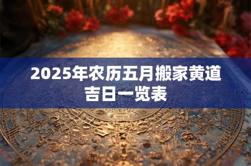 2026年农历五月搬家黄道吉日一览表