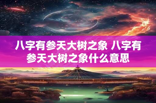 八字有参天大树之象 八字有参天大树之象什么意思