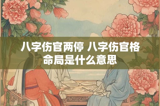 八字伤官两停 八字伤官格命局是什么意思