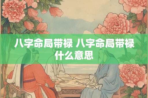 八字命局带禄 八字命局带禄什么意思