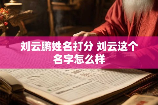 刘云鹏姓名打分 刘云这个名字怎么样
