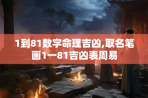 1到81数字命理吉凶,取名笔画1一81吉凶表周易