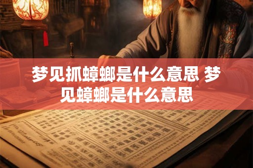 梦见抓蟑螂是什么意思 梦见蟑螂是什么意思