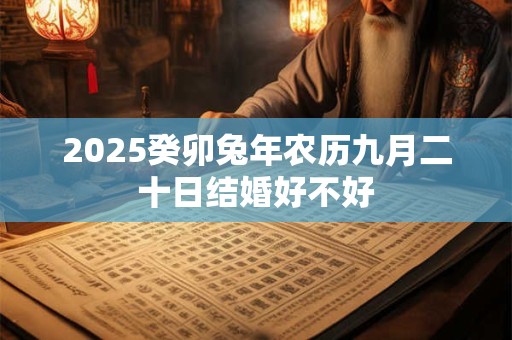2025癸卯兔年农历九月二十日结婚好不好
