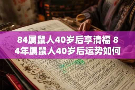 84属鼠人40岁后享清福 84年属鼠人40岁后运势如何