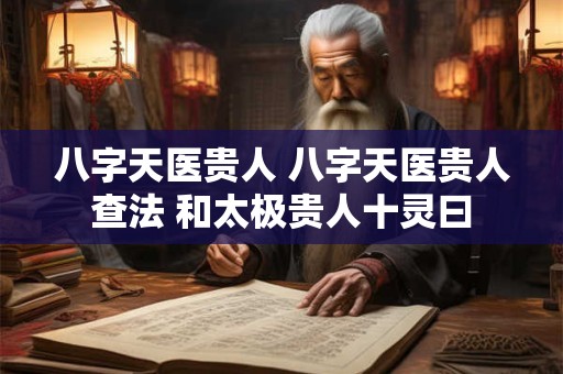 八字天医贵人 八字天医贵人查法 和太极贵人十灵曰