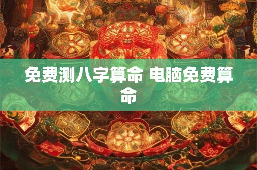 免费测八字算命 电脑免费算命