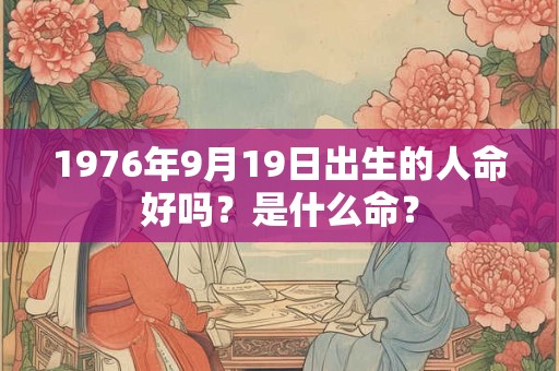 1976年9月19日出生的人命好吗？是什么命？