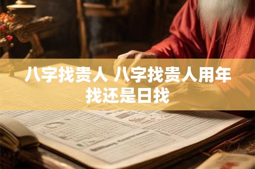 八字找贵人 八字找贵人用年找还是日找