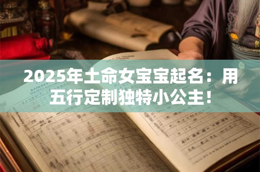 2025年土命女宝宝起名：用五行定制独特小公主！