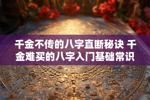 千金不传的八字直断秘诀 千金难买的八字入门基础常识