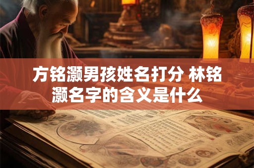 方铭灏男孩姓名打分 林铭灏名字的含义是什么