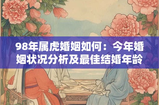 98年属虎婚姻如何：今年婚姻状况分析及最佳结婚年龄选择