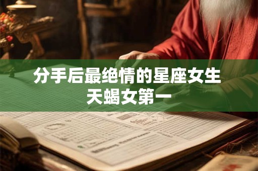 分手后最绝情的星座女生 天蝎女第一