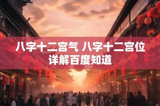 八字十二宫气 八字十二宫位详解百度知道