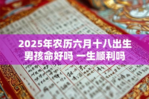 2025年农历六月十八出生男孩命好吗 一生顺利吗