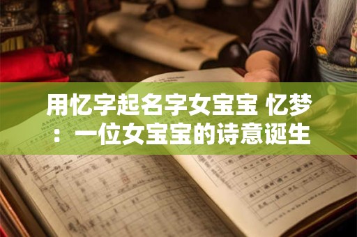 用忆字起名字女宝宝 忆梦:一位女宝宝的诗意诞生 用忆字起名字女宝宝 忆梦:一位女宝宝的诗意诞生