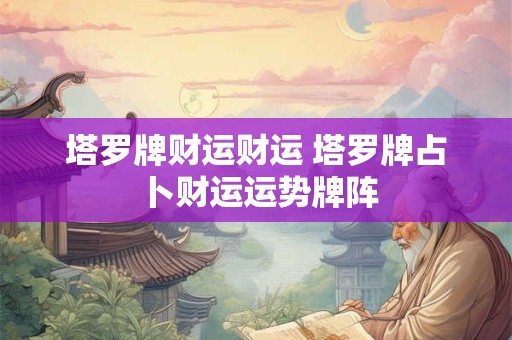 塔罗牌财运财运 塔罗牌占卜财运运势牌阵