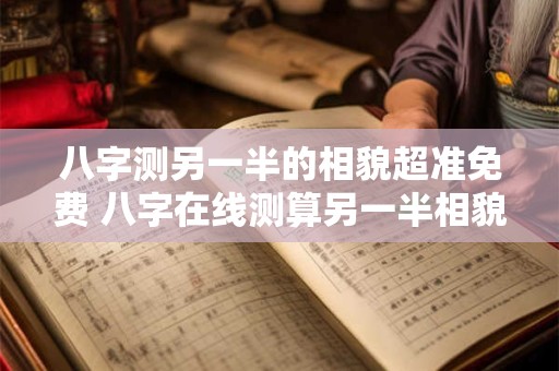 八字测另一半的相貌超准免费 八字在线测算另一半相貌