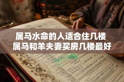 属马水命的人适合住几楼 属马和羊夫妻买房几楼最好