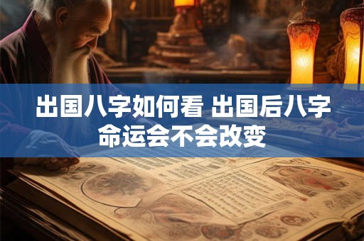 出国八字如何看 出国后八字命运会不会改变