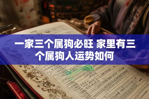 一家三个属狗必旺 家里有三个属狗人运势如何