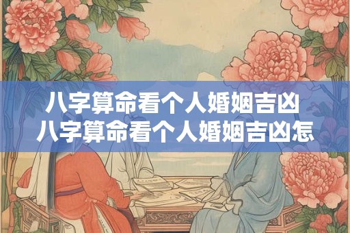 八字算命看个人婚姻吉凶 八字算命看个人婚姻吉凶怎么看